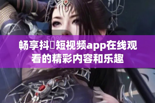 畅享抖抈短视频app在线观看的精彩内容和乐趣