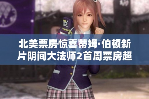 北美票房惊喜蒂姆·伯顿新片阴间大法师2首周票房超预期