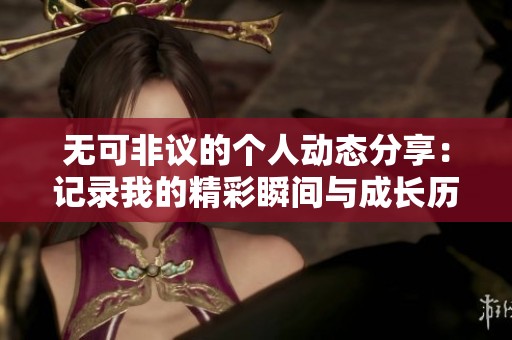 无可非议的个人动态分享：记录我的精彩瞬间与成长历程