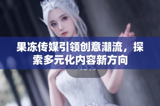 果冻传媒引领创意潮流，探索多元化内容新方向