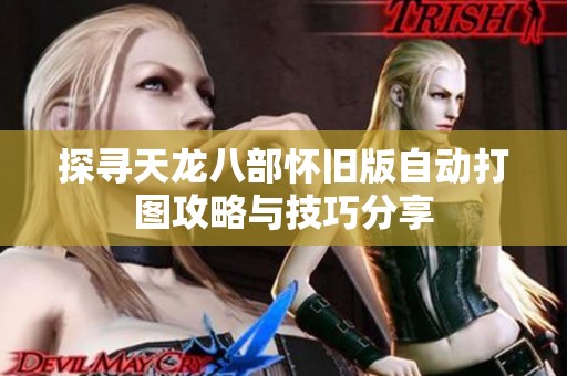 探寻天龙八部怀旧版自动打图攻略与技巧分享