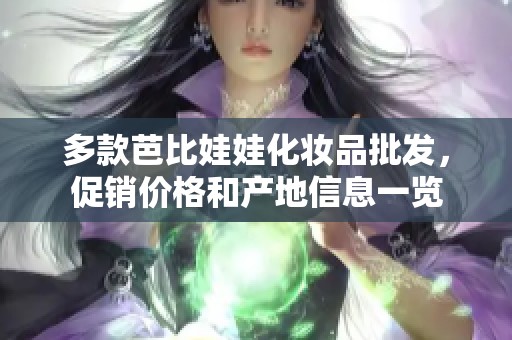 多款芭比娃娃化妆品批发，促销价格和产地信息一览
