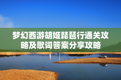 梦幻西游胡姬琵琶行通关攻略及歌词答案分享攻略