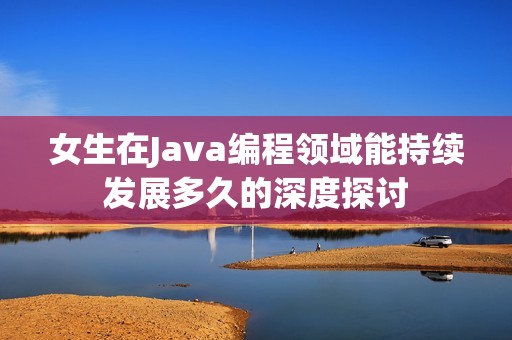 女生在Java编程领域能持续发展多久的深度探讨