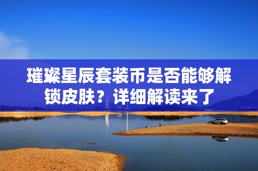 璀璨星辰套装币是否能够解锁皮肤？详细解读来了