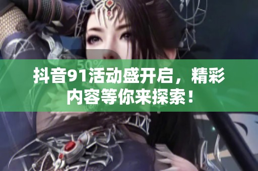 抖音91活动盛开启，精彩内容等你来探索！