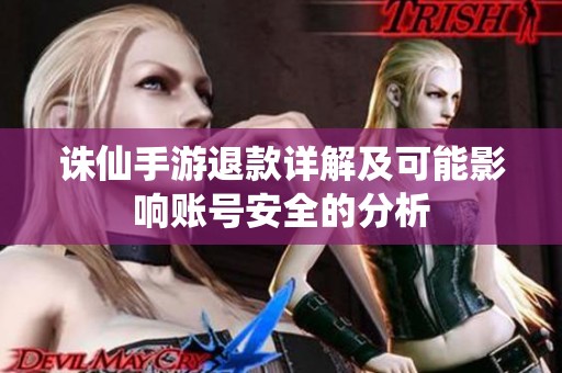 诛仙手游退款详解及可能影响账号安全的分析