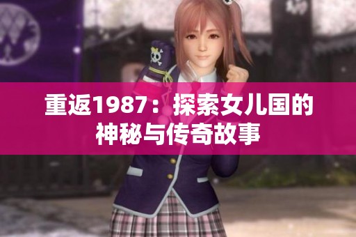 重返1987：探索女儿国的神秘与传奇故事