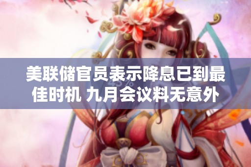 美联储官员表示降息已到最佳时机 九月会议料无意外