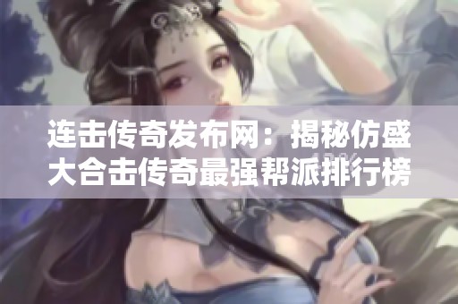 连击传奇发布网：揭秘仿盛大合击传奇最强帮派排行榜推荐