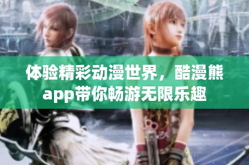 体验精彩动漫世界，酷漫熊app带你畅游无限乐趣