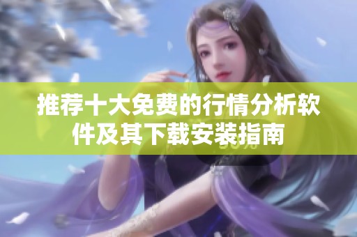 推荐十大免费的行情分析软件及其下载安装指南