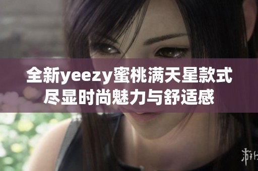 全新yeezy蜜桃满天星款式尽显时尚魅力与舒适感