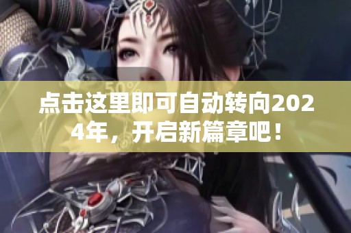 点击这里即可自动转向2024年，开启新篇章吧！