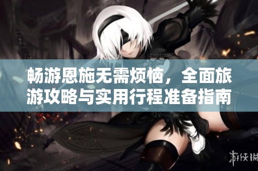畅游恩施无需烦恼，全面旅游攻略与实用行程准备指南