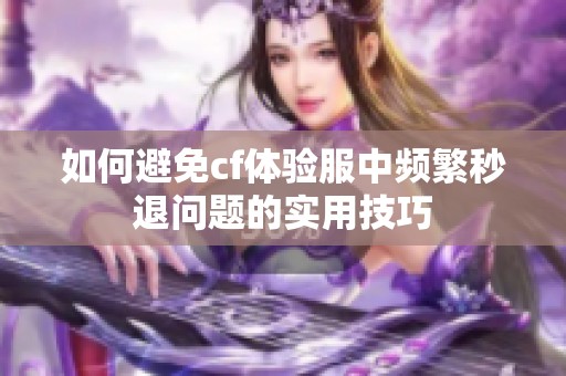 如何避免cf体验服中频繁秒退问题的实用技巧