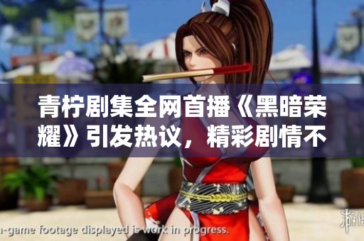 青柠剧集全网首播《黑暗荣耀》引发热议，精彩剧情不容错过