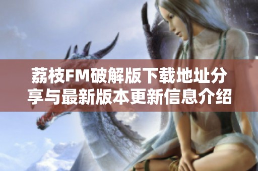 荔枝FM破解版下载地址分享与最新版本更新信息介绍