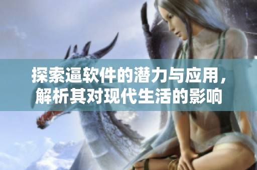 探索逼软件的潜力与应用，解析其对现代生活的影响