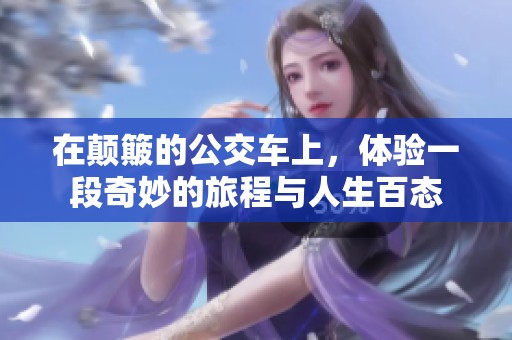 在颠簸的公交车上，体验一段奇妙的旅程与人生百态