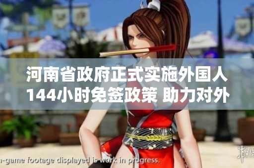 河南省政府正式实施外国人144小时免签政策 助力对外交流与旅游发展