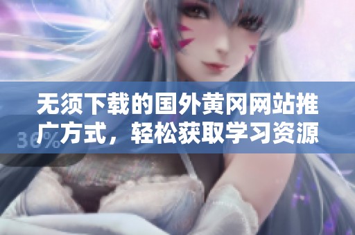 无须下载的国外黄冈网站推广方式，轻松获取学习资源