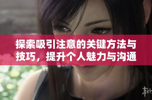 探索吸引注意的关键方法与技巧，提升个人魅力与沟通能力
