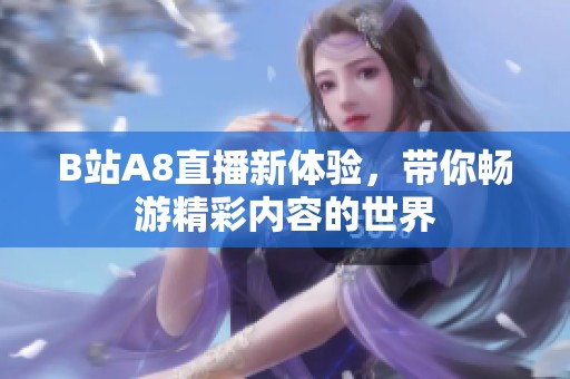 B站A8直播新体验，带你畅游精彩内容的世界