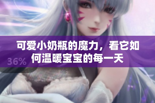 可爱小奶瓶的魔力，看它如何温暖宝宝的每一天