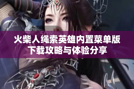 火柴人绳索英雄内置菜单版下载攻略与体验分享
