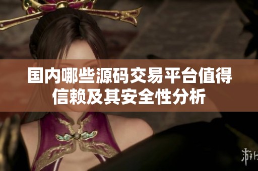 国内哪些源码交易平台值得信赖及其安全性分析