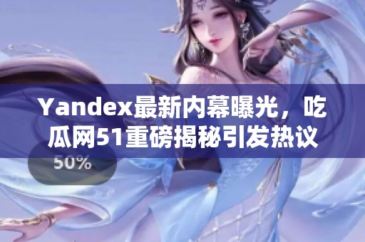Yandex最新内幕曝光，吃瓜网51重磅揭秘引发热议