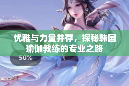 优雅与力量并存，探秘韩国瑜伽教练的专业之路