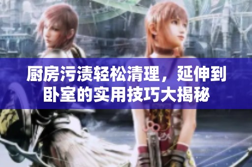 厨房污渍轻松清理，延伸到卧室的实用技巧大揭秘