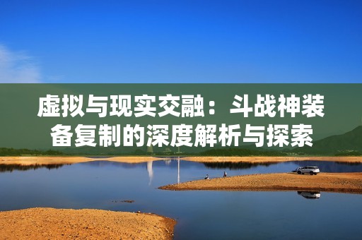 虚拟与现实交融：斗战神装备复制的深度解析与探索