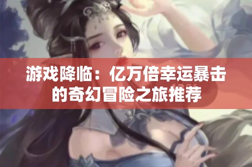 游戏降临：亿万倍幸运暴击的奇幻冒险之旅推荐