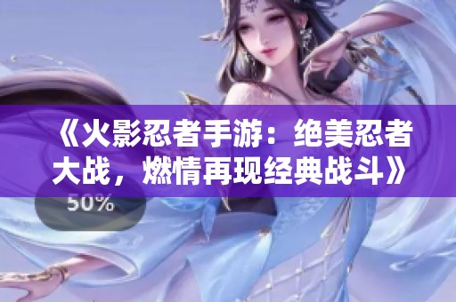 《火影忍者手游：绝美忍者大战，燃情再现经典战斗》