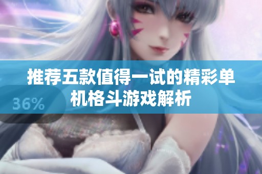 推荐五款值得一试的精彩单机格斗游戏解析