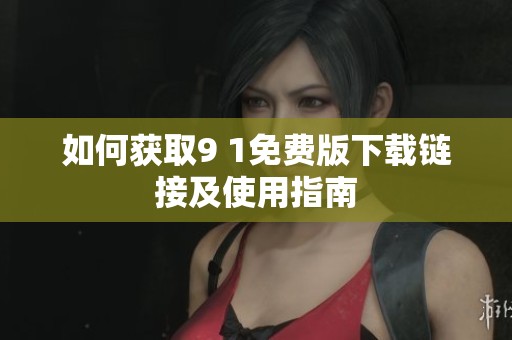 如何获取9 1免费版下载链接及使用指南