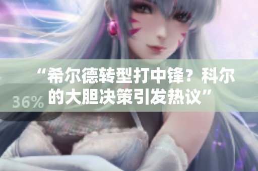 “希尔德转型打中锋？科尔的大胆决策引发热议”