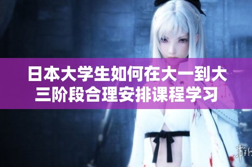 日本大学生如何在大一到大三阶段合理安排课程学习