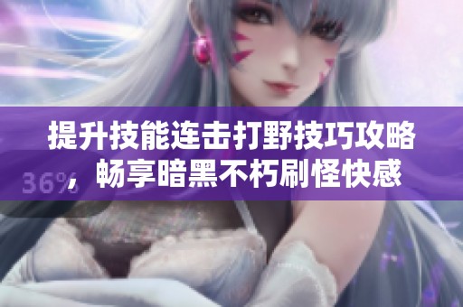提升技能连击打野技巧攻略，畅享暗黑不朽刷怪快感