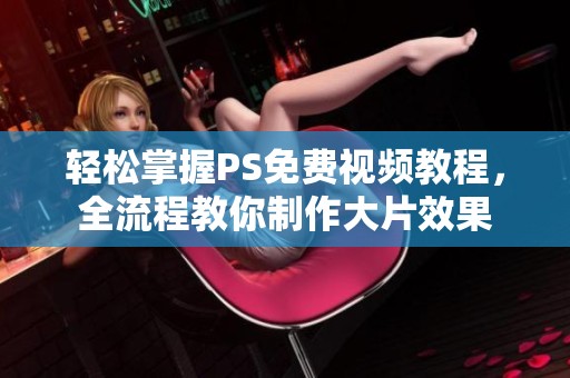 轻松掌握PS免费视频教程，全流程教你制作大片效果