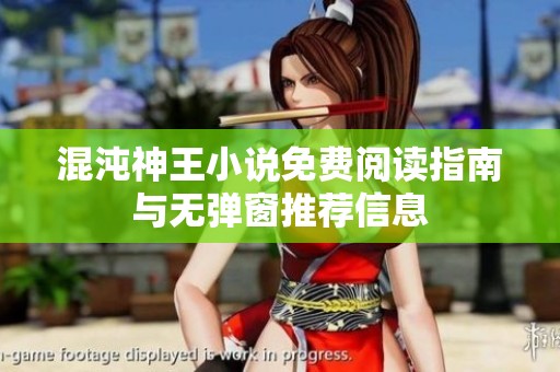 混沌神王小说免费阅读指南与无弹窗推荐信息