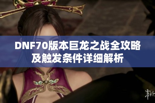 DNF70版本巨龙之战全攻略及触发条件详细解析