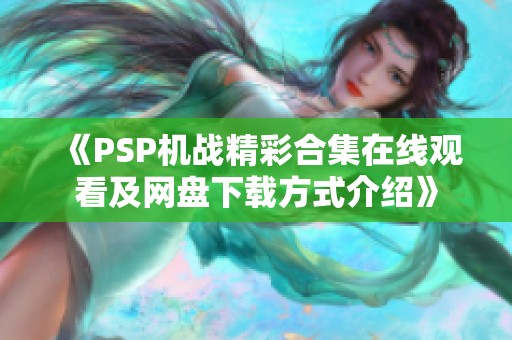 《PSP机战精彩合集在线观看及网盘下载方式介绍》