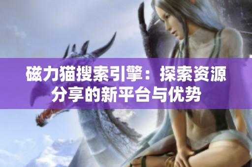 磁力猫搜索引擎：探索资源分享的新平台与优势