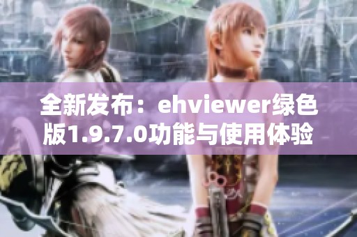 全新发布：ehviewer绿色版1.9.7.0功能与使用体验解析