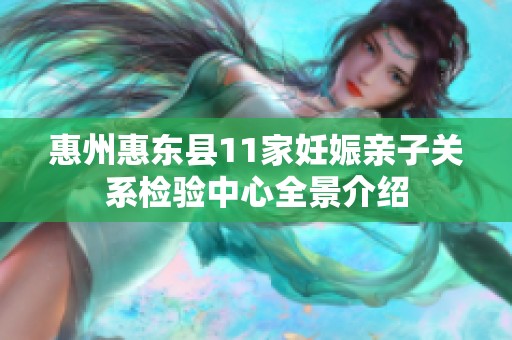 惠州惠东县11家妊娠亲子关系检验中心全景介绍