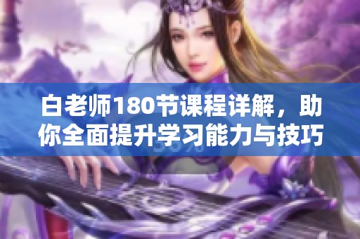 白老师180节课程详解，助你全面提升学习能力与技巧